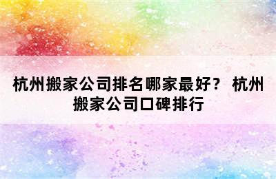 杭州搬家公司排名哪家最好？ 杭州搬家公司口碑排行